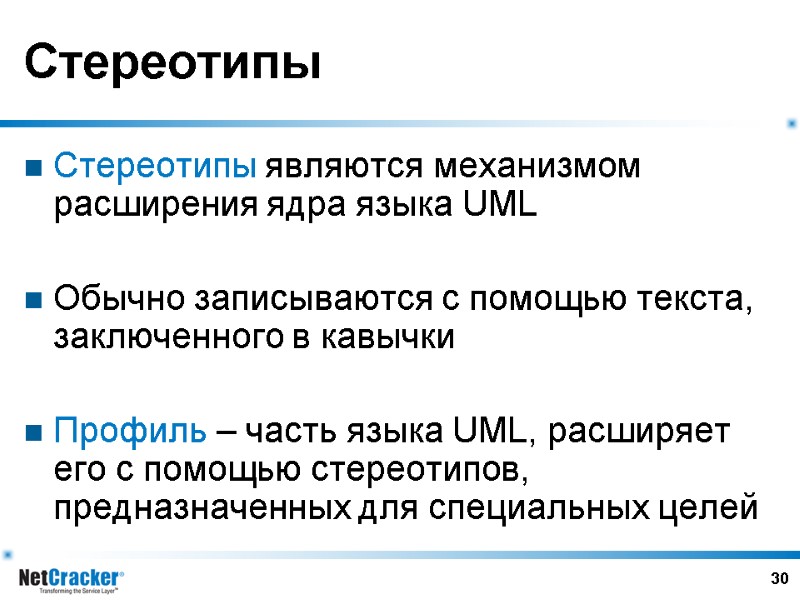 30 Стереотипы Стереотипы являются механизмом расширения ядра языка UML  Обычно записываются с помощью